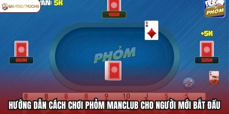 Hướng dẫn cách chơi Phỏm Manclub cho người mới bắt đầu