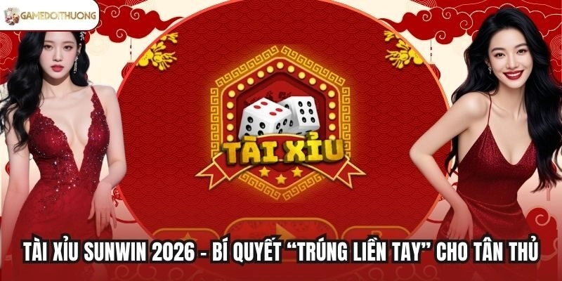 Tài Xỉu Sunwin 2026 - Bí Quyết “Trúng Liền Tay” Cho Tân Thủ